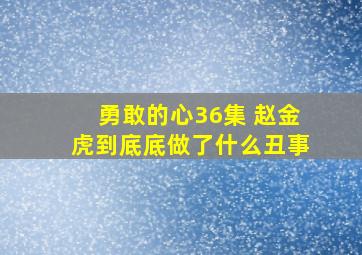 勇敢的心36集 赵金虎到底底做了什么丑事